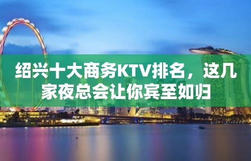 绍兴十大商务KTV排名，这几家夜总会让你宾至如归