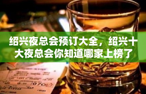 绍兴夜总会预订大全，绍兴十大夜总会你知道哪家上榜了