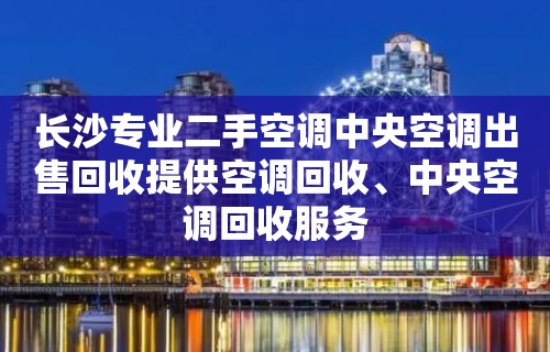 长沙专业二手空调中央空调出售回收提供空调回收、中央空调回收服务