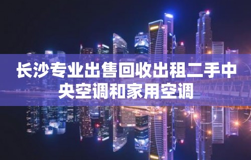 长沙专业出售回收出租二手中央空调和家用空调