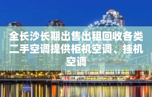 全长沙长期出售出租回收各类二手空调提供柜机空调、挂机空调