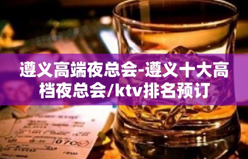 遵义高端夜总会-遵义十大高档夜总会/ktv排名预订