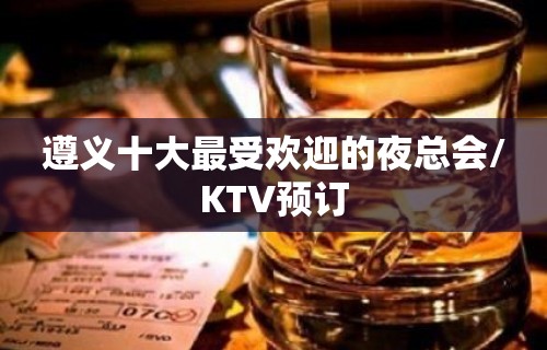 遵义十大最受欢迎的夜总会/KTV预订