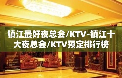 镇江最好夜总会/KTV-镇江十大夜总会/KTV预定排行榜