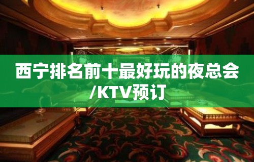 西宁排名前十最好玩的夜总会/KTV预订