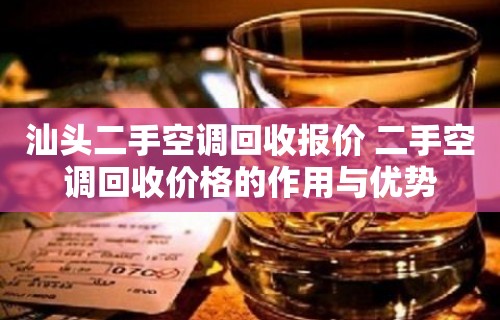 汕头二手空调回收报价 二手空调回收价格的作用与优势