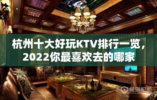 杭州十大好玩KTV排行一览，2022你最喜欢去的哪家