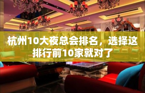 杭州10大夜总会排名，选择这排行前10家就对了