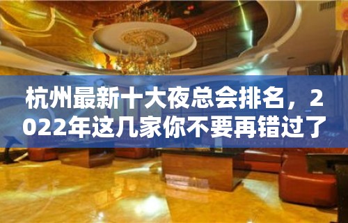 杭州最新十大夜总会排名，2022年这几家你不要再错过了