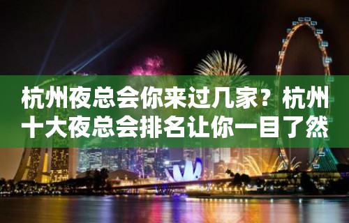 杭州夜总会你来过几家？杭州十大夜总会排名让你一目了然