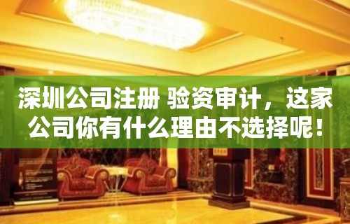 深圳公司注册 验资审计，这家公司你有什么理由不选择呢！