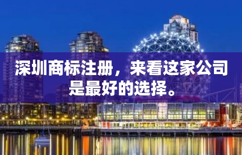 深圳商标注册，来看这家公司是最好的选择。