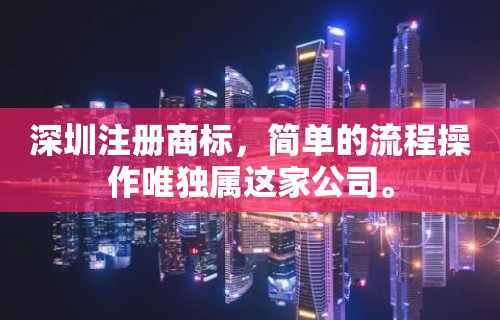 深圳注册商标，简单的流程操作唯独属这家公司。