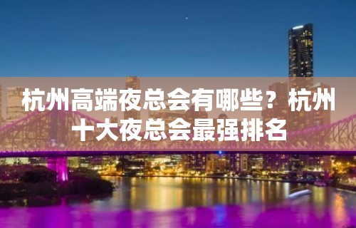 杭州高端夜总会有哪些？杭州十大夜总会最强排名