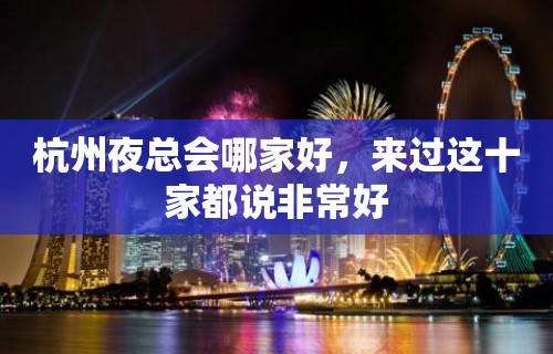 杭州夜总会哪家好，来过这十家都说非常好