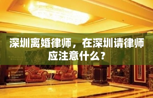 深圳离婚律师，在深圳请律师应注意什么？