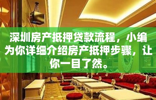 深圳房产抵押贷款流程，小编为你详细介绍房产抵押步骤，让你一目了然。