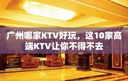 广州哪家KTV好玩，这10家高端KTV让你不得不去