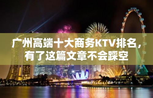 广州高端十大商务KTV排名，有了这篇文章不会踩空