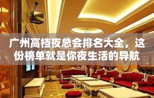 广州高档夜总会排名大全，这份榜单就是你夜生活的导航