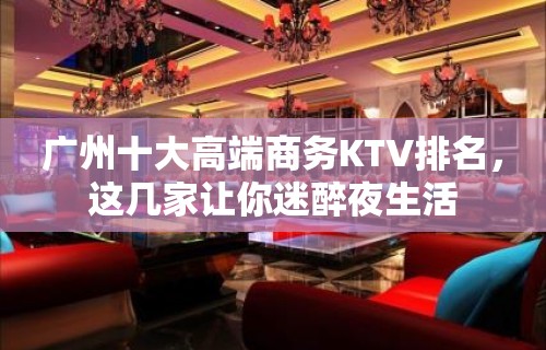 广州十大高端商务KTV排名，这几家让你迷醉夜生活