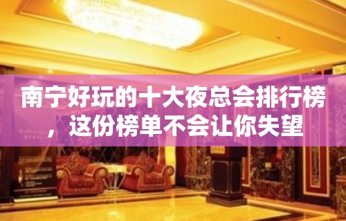 南宁好玩的十大夜总会排行榜，这份榜单不会让你失望