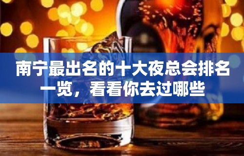 南宁最出名的十大夜总会排名一览，看看你去过哪些