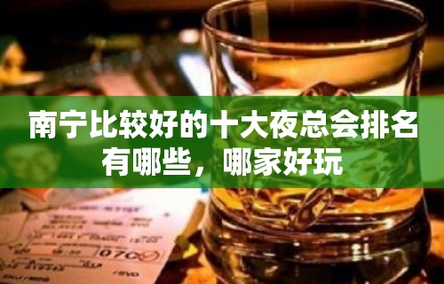 南宁比较好的十大夜总会排名有哪些，哪家好玩