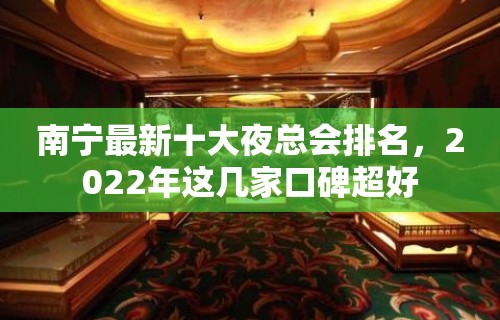 南宁最新十大夜总会排名，2022年这几家口碑超好