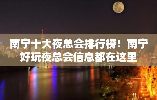 南宁十大夜总会排行榜！南宁好玩夜总会信息都在这里