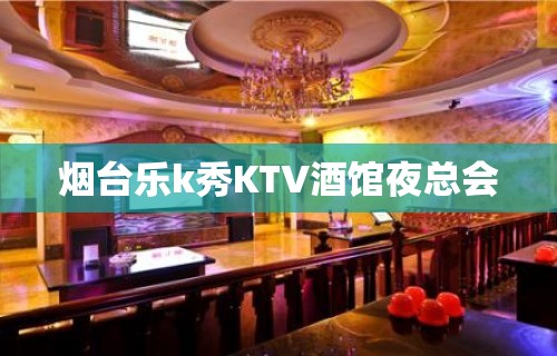 烟台乐k秀KTV酒馆夜总会