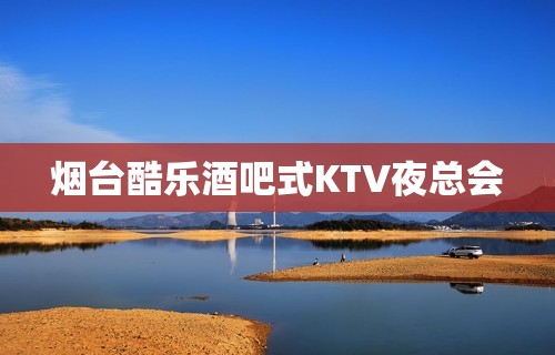 烟台酷乐酒吧式KTV夜总会