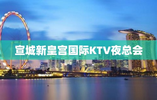 宣城新皇宫国际KTV夜总会