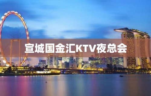 宣城国金汇KTV夜总会