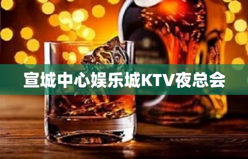 宣城中心娱乐城KTV夜总会