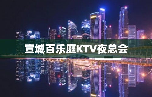 宣城百乐庭KTV夜总会