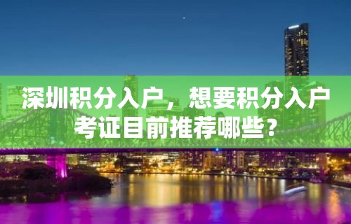 深圳积分入户，想要积分入户考证目前推荐哪些？