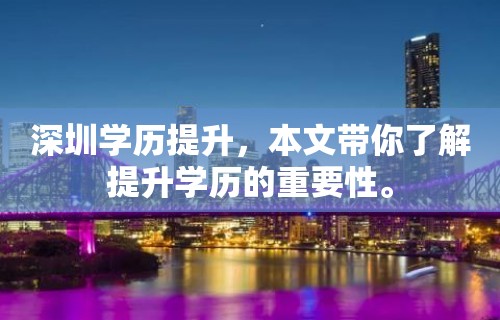 深圳学历提升，本文带你了解提升学历的重要性。