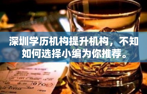 深圳学历机构提升机构，不知如何选择小编为你推荐。