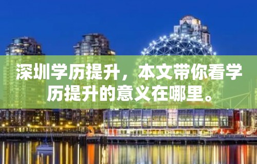 深圳学历提升，本文带你看学历提升的意义在哪里。