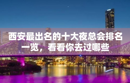 西安最出名的十大夜总会排名一览，看看你去过哪些