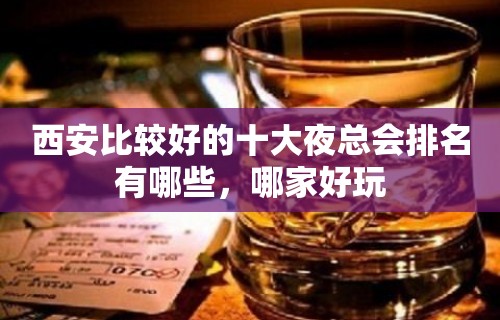 西安比较好的十大夜总会排名有哪些，哪家好玩