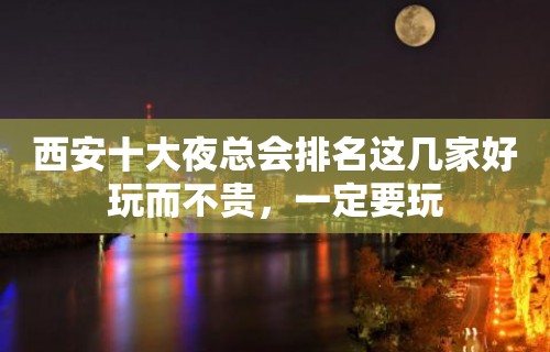 西安十大夜总会排名这几家好玩而不贵，一定要玩