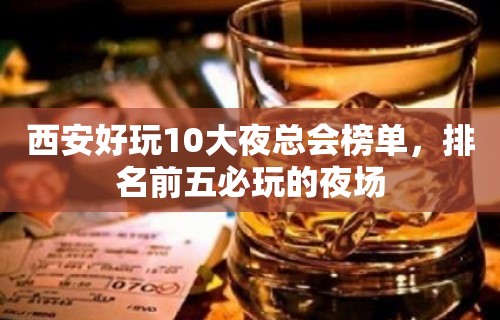 西安好玩10大夜总会榜单，排名前五必玩的夜场