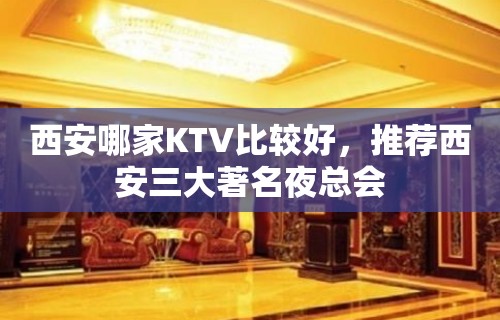 西安哪家KTV比较好，推荐西安三大著名夜总会