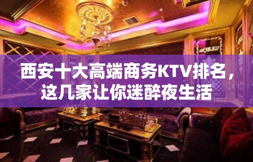 西安十大高端商务KTV排名，这几家让你迷醉夜生活