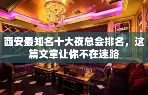 西安最知名十大夜总会排名，这篇文章让你不在迷路