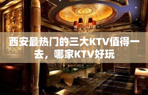 西安最热门的三大KTV值得一去，哪家KTV好玩