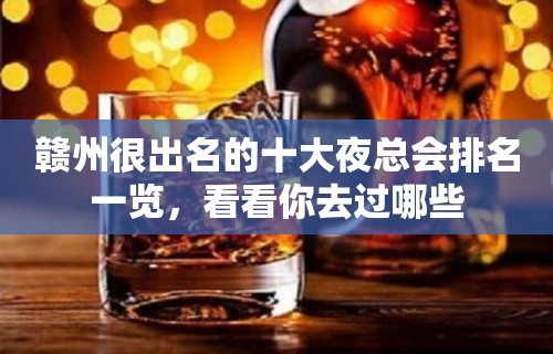 赣州很出名的十大夜总会排名一览，看看你去过哪些