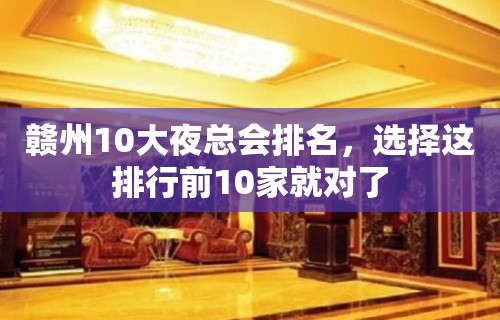 赣州10大夜总会排名，选择这排行前10家就对了